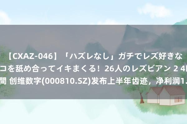 【CXAZ-046】「ハズレなし」ガチでレズ好きなお姉さんたちがオマ○コを舐め合ってイキまくる！26人のレズビアン 2 4時間 创维数字(000810.SZ)发布上半年齿迹，净利润1.82亿元，着落42.76%