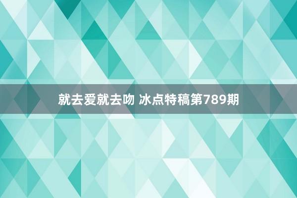 就去爱就去吻 冰点特稿第789期