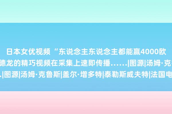 日本女优视频 “东说念主东说念主都能赢4000欧元！” 一条来自阿兰·德龙的精巧视频在采集上速即传播……|图源|汤姆·克鲁斯|盖尔·增多特|泰勒斯威夫特|法国电影凯撒奖